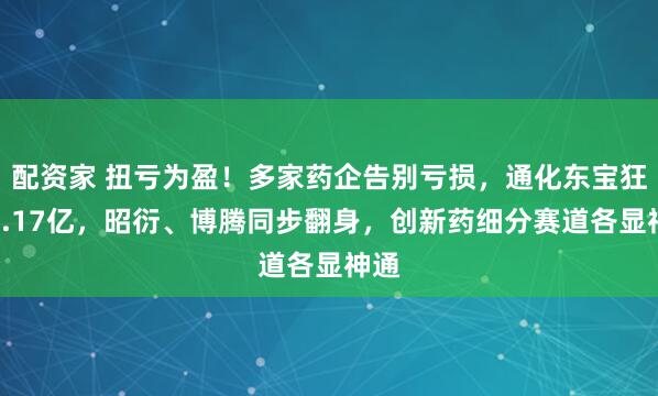 配资家 扭亏为盈！多家药企告别亏损，通化东宝狂赚2.17亿，昭衍、博腾同步翻身，创新药细分赛道各显神通