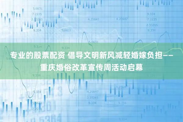 专业的股票配资 倡导文明新风减轻婚嫁负担——重庆婚俗改革宣传周活动启幕