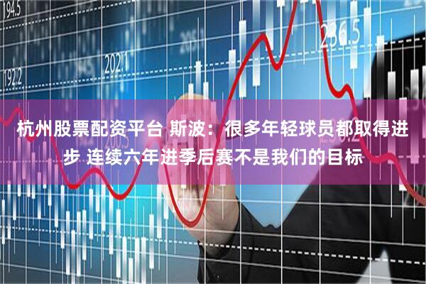 杭州股票配资平台 斯波：很多年轻球员都取得进步 连续六年进季后赛不是我们的目标