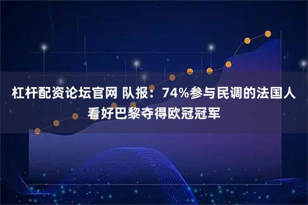 杠杆配资论坛官网 队报：74%参与民调的法国人看好巴黎夺得欧冠冠军